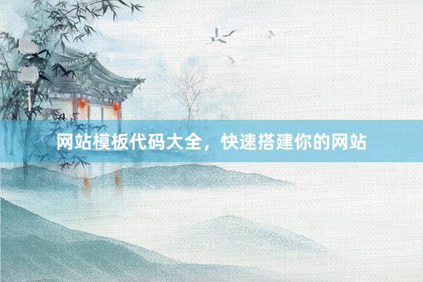 网站模板代码大全，快速搭建你的网站