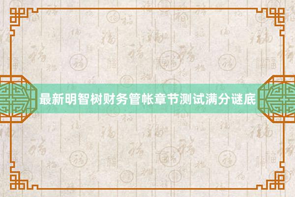 最新明智树财务管帐章节测试满分谜底