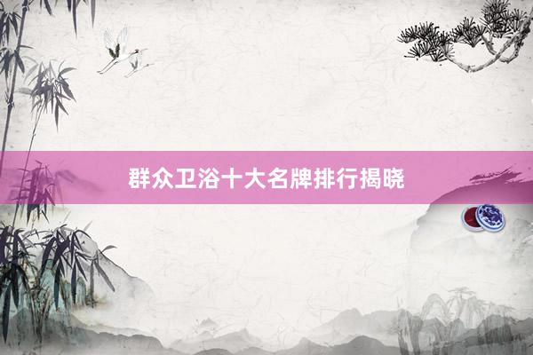 群众卫浴十大名牌排行揭晓