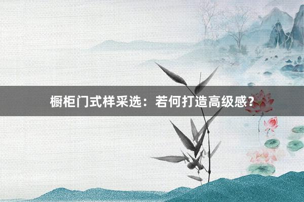 橱柜门式样采选：若何打造高级感？