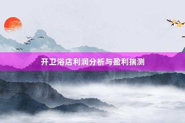 开卫浴店利润分析与盈利揣测