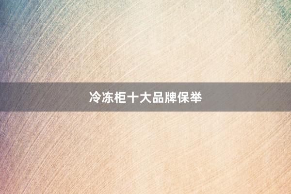 冷冻柜十大品牌保举