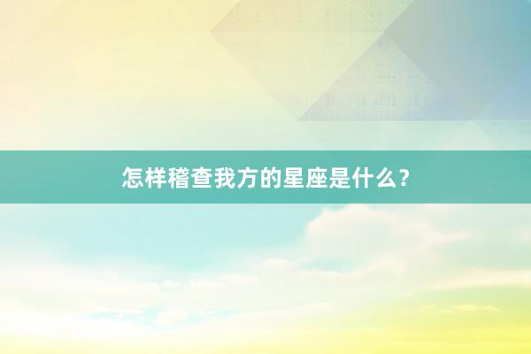 怎样稽查我方的星座是什么？