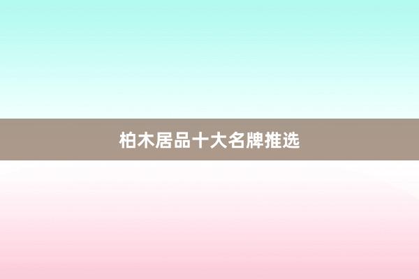 柏木居品十大名牌推选