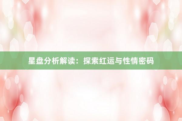 星盘分析解读：探索红运与性情密码
