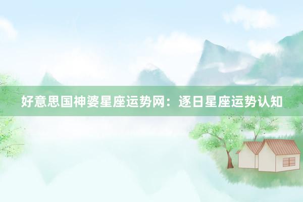好意思国神婆星座运势网：逐日星座运势认知
