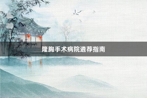 隆胸手术病院遴荐指南