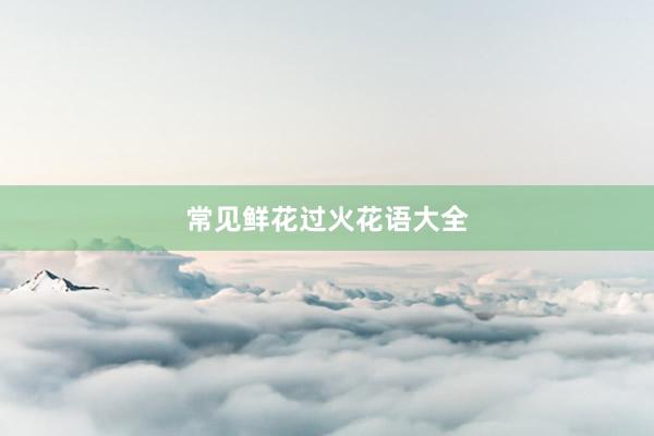 常见鲜花过火花语大全