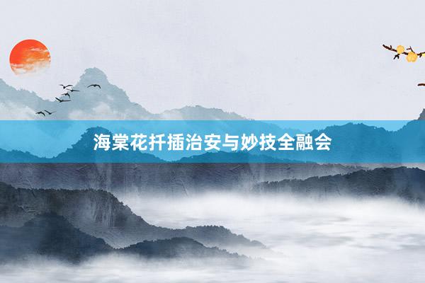 海棠花扦插治安与妙技全融会