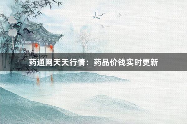 药通网天天行情：药品价钱实时更新
