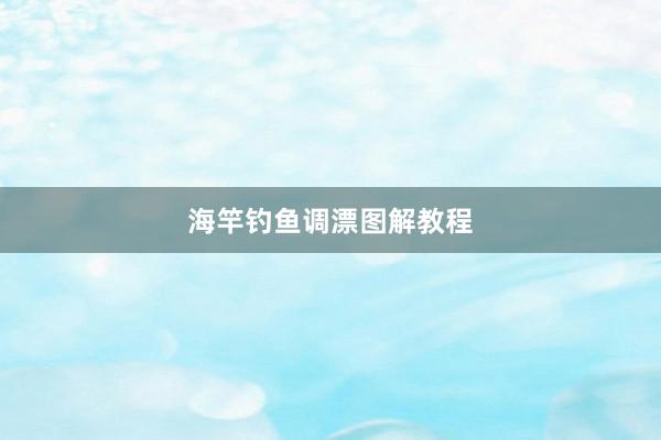 海竿钓鱼调漂图解教程