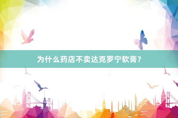 为什么药店不卖达克罗宁软膏？