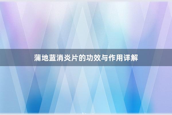 蒲地蓝消炎片的功效与作用详解