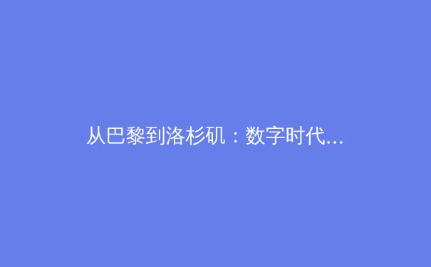 从巴黎到洛杉矶：数字时代体育新闻的叙事革命与用户沉浸体验 - 4