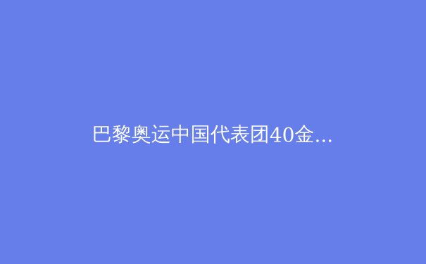 巴黎奥运中国代表团40金登顶：辉煌背后的挑战与未来 - 4