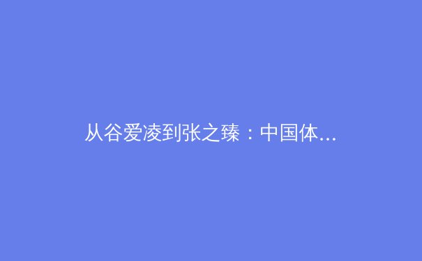 从谷爱凌到张之臻：中国体育的多元崛起与时代挑战