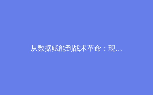 从数据赋能到战术革命：现代体育竞技背后的科技博弈 - 4